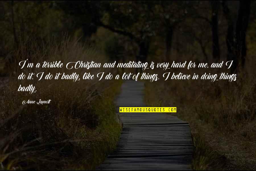 Chesbro Music Quotes By Anne Lamott: I'm a terrible Christian and meditating is very Chesbro Music Quotes By Anne Lamott: I'm a terrible Christian and meditating is very