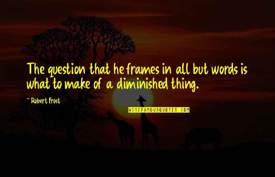 Chesca Kramer Quotes By Robert Frost: The question that he frames in all but