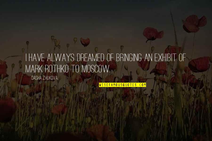 Cheshires Autos Quotes By Dasha Zhukova: I have always dreamed of bringing an exhibit