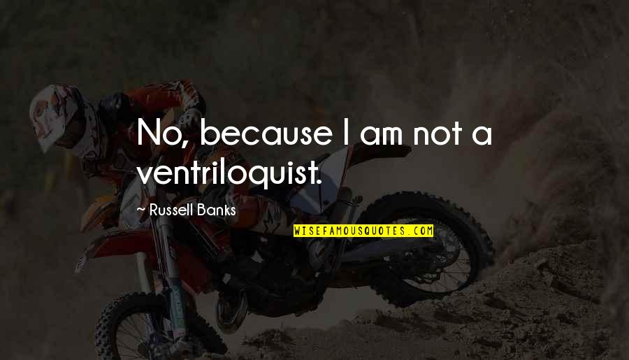 Cheshires Autos Quotes By Russell Banks: No, because I am not a ventriloquist. Cheshires Autos Quotes By Russell Banks: No, because I am not a ventriloquist.