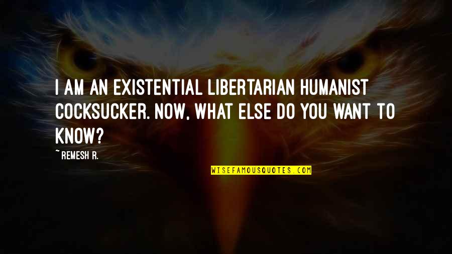 Cheshvan 10 Quotes By Remesh R.: I am an existential libertarian humanist cocksucker. Now,