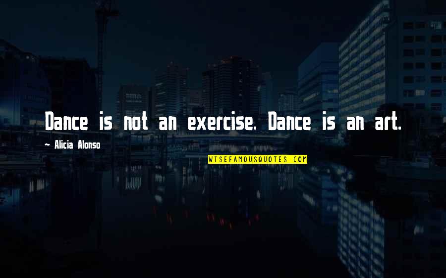 Chesky Records Quotes By Alicia Alonso: Dance is not an exercise. Dance is an