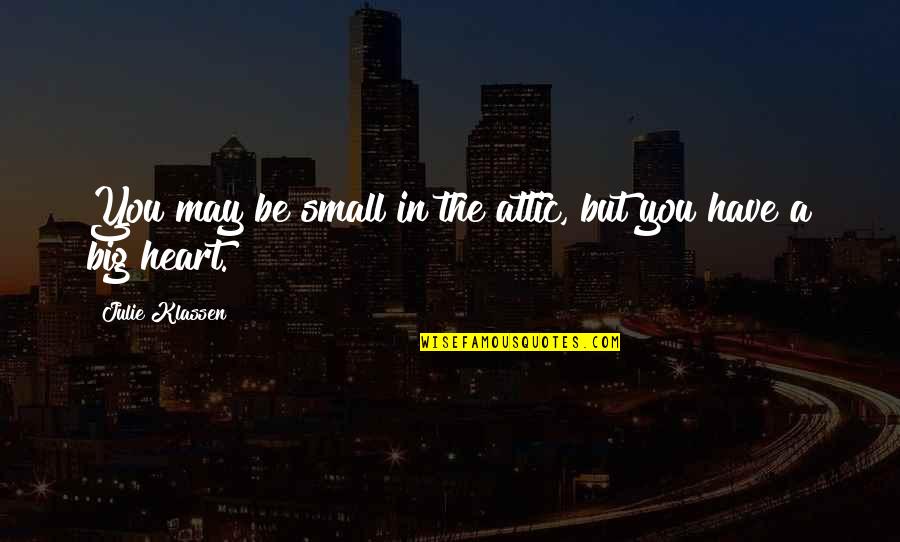 Chesleigh Newby Quotes By Julie Klassen: You may be small in the attic, but Chesleigh Newby Quotes By Julie Klassen: You may be small in the attic, but
