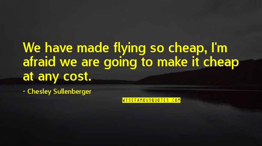 Chesley Quotes By Chesley Sullenberger: We have made flying so cheap, I'm afraid