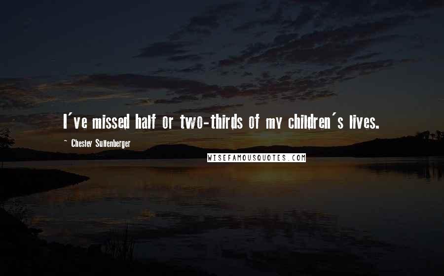 Chesley Sullenberger quotes: I've missed half or two-thirds of my children's lives.