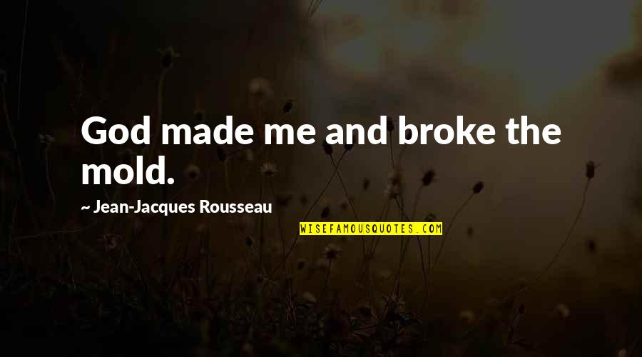 Chesnay Piguelais Quotes By Jean-Jacques Rousseau: God made me and broke the mold. Chesnay Piguelais Quotes By Jean-Jacques Rousseau: God made me and broke the mold.