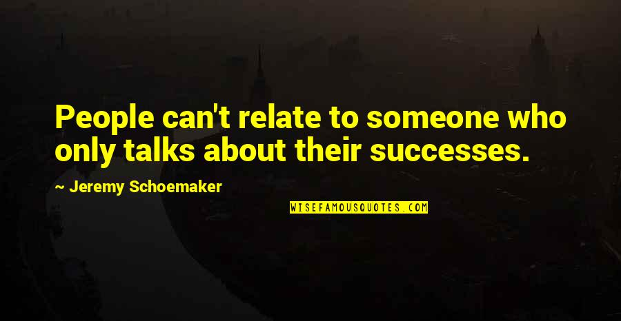 Chesnet Net Quotes By Jeremy Schoemaker: People can't relate to someone who only talks Chesnet Net Quotes By Jeremy Schoemaker: People can't relate to someone who only talks
