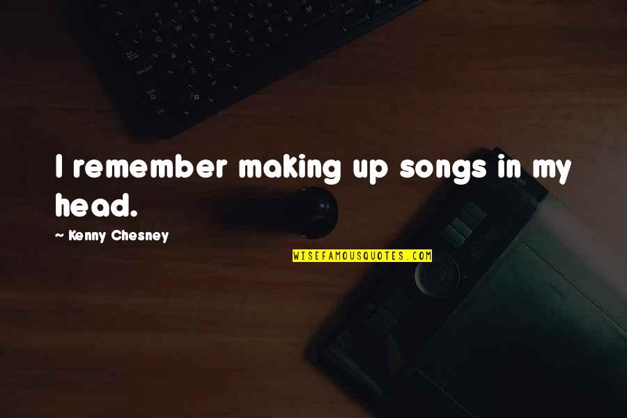 Chesney Quotes By Kenny Chesney: I remember making up songs in my head.