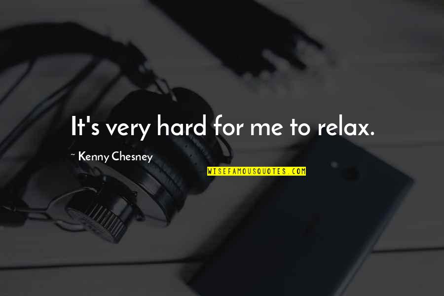 Chesney Quotes By Kenny Chesney: It's very hard for me to relax.