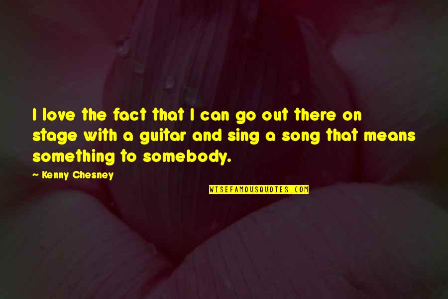 Chesney Quotes By Kenny Chesney: I love the fact that I can go