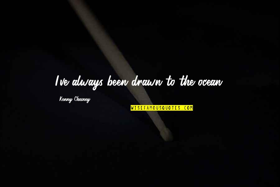 Chesney Quotes By Kenny Chesney: I've always been drawn to the ocean.