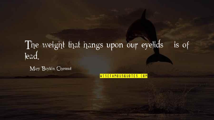 Chesnut Quotes By Mary Boykin Chesnut: The weight that hangs upon our eyelids - Chesnut Quotes By Mary Boykin Chesnut: The weight that hangs upon our eyelids -