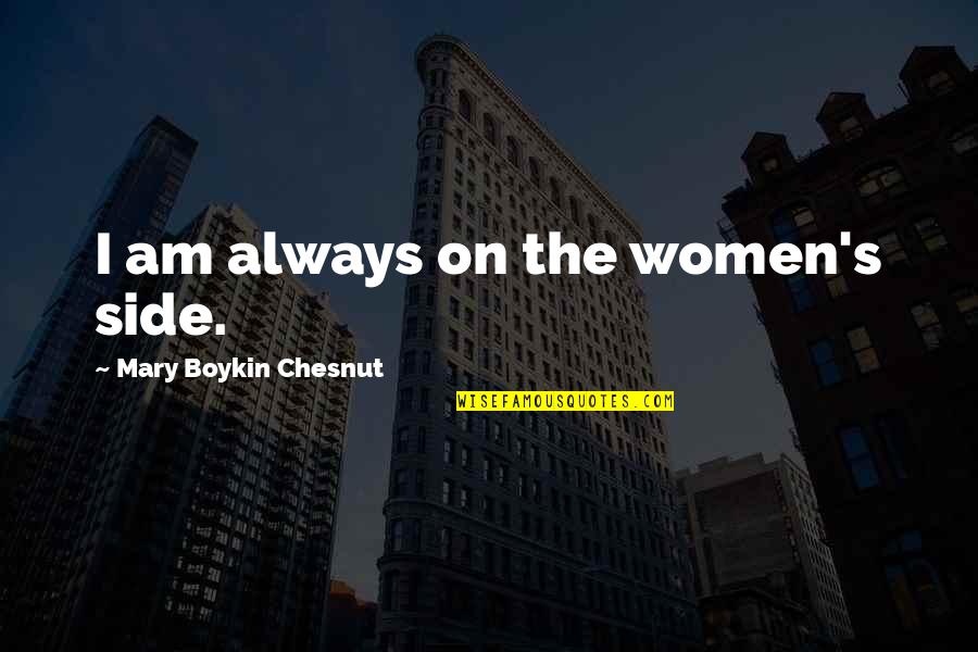 Chesnut Quotes By Mary Boykin Chesnut: I am always on the women's side. Chesnut Quotes By Mary Boykin Chesnut: I am always on the women's side.