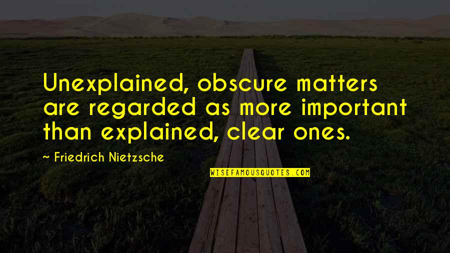 Chespirito Memorable Quotes By Friedrich Nietzsche: Unexplained, obscure matters are regarded as more important