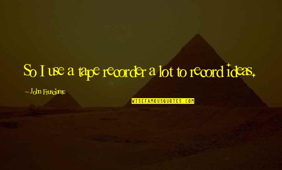 Chespirito Youtube Quotes By John Frusciante: So I use a tape recorder a lot Chespirito Youtube Quotes By John Frusciante: So I use a tape recorder a lot