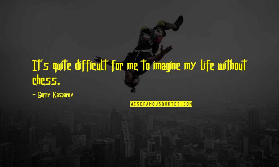 Chess And Life Quotes By Garry Kasparov: It's quite difficult for me to imagine my