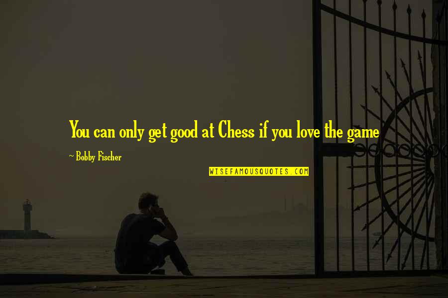 Chess And Love Quotes By Bobby Fischer: You can only get good at Chess if