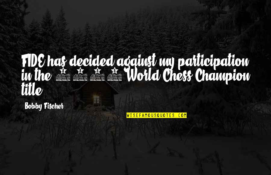 Chess Chess Quotes By Bobby Fischer: FIDE has decided against my participation in the