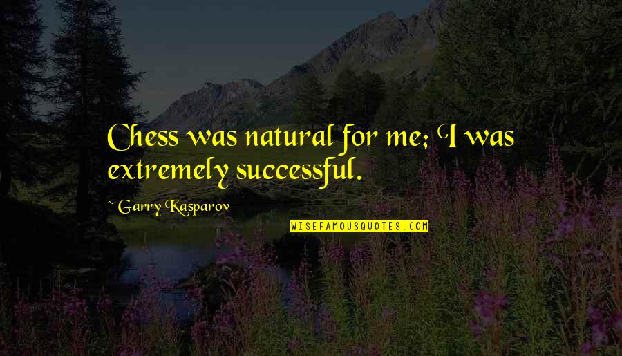 Chess Chess Quotes By Garry Kasparov: Chess was natural for me; I was extremely