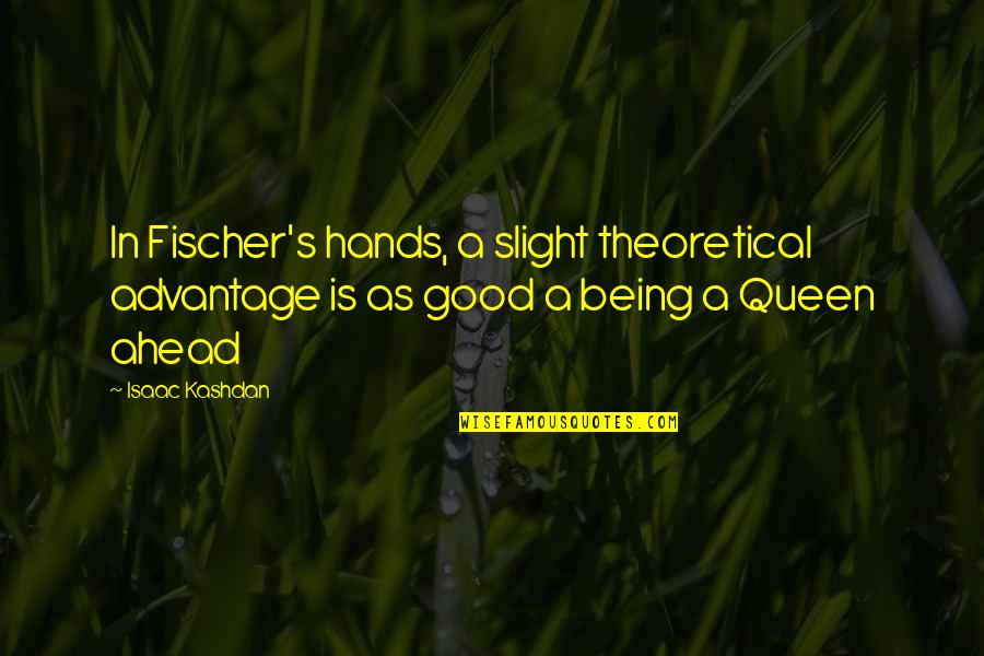 Chess Chess Quotes By Isaac Kashdan: In Fischer's hands, a slight theoretical advantage is