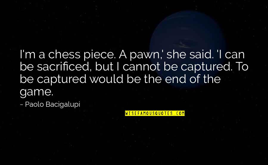 Chess Chess Quotes By Paolo Bacigalupi: I'm a chess piece. A pawn,' she said.