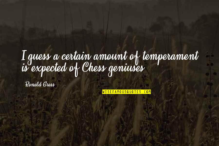 Chess Chess Quotes By Ronald Gross: I guess a certain amount of temperament is