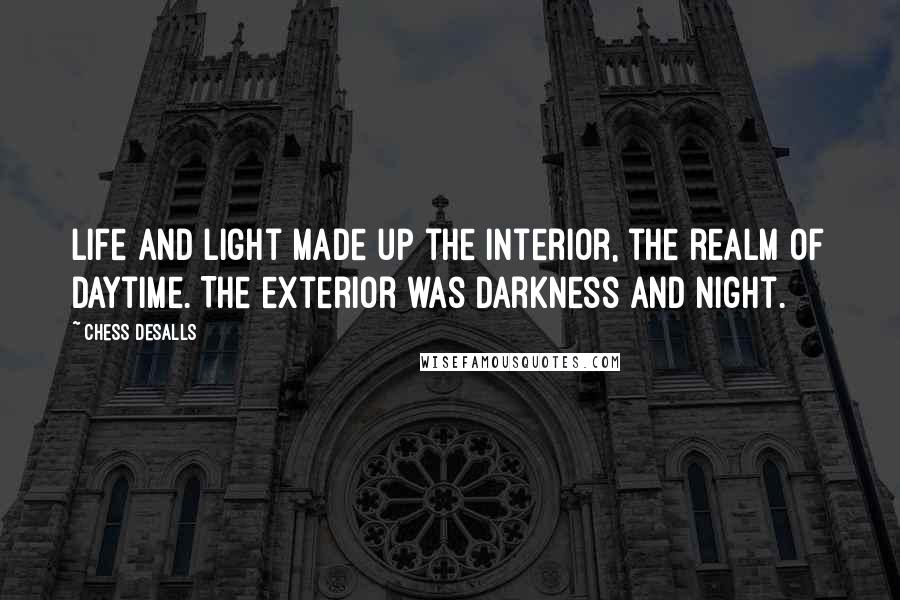 Chess Desalls quotes: Life and light made up the interior, the realm of daytime. The exterior was darkness and night.