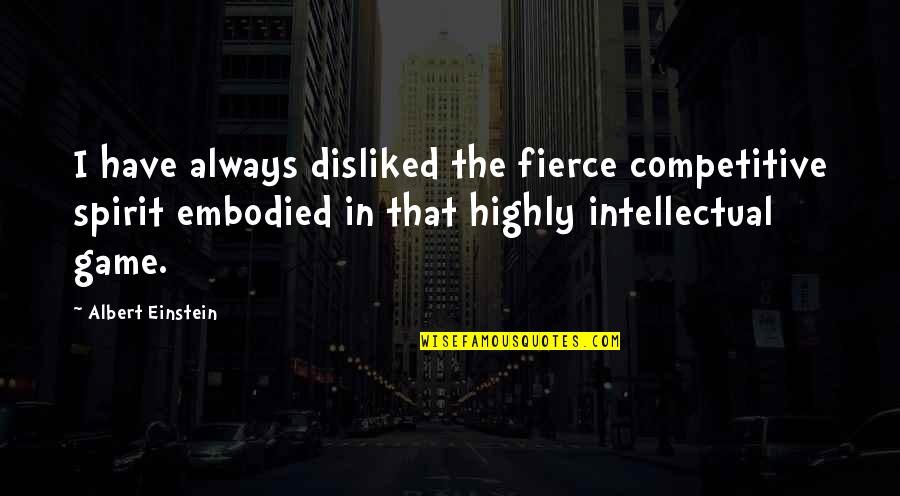 Chess Game Quotes By Albert Einstein: I have always disliked the fierce competitive spirit