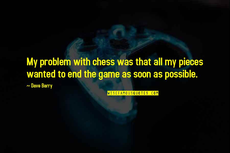 Chess Game Quotes By Dave Barry: My problem with chess was that all my