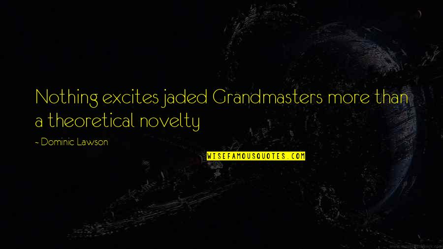 Chess Grandmasters Quotes By Dominic Lawson: Nothing excites jaded Grandmasters more than a theoretical Chess Grandmasters Quotes By Dominic Lawson: Nothing excites jaded Grandmasters more than a theoretical