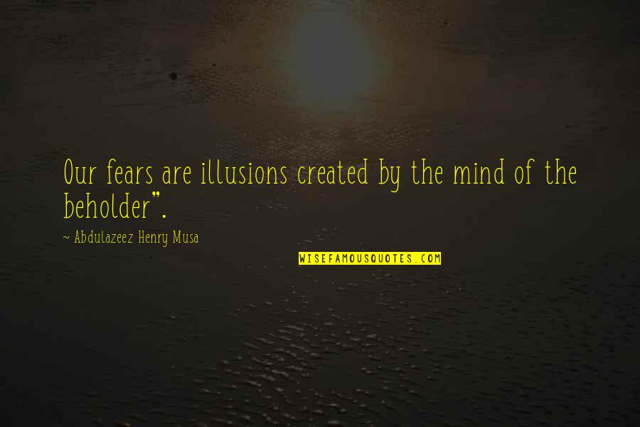 Chess Masters Quotes By Abdulazeez Henry Musa: Our fears are illusions created by the mind