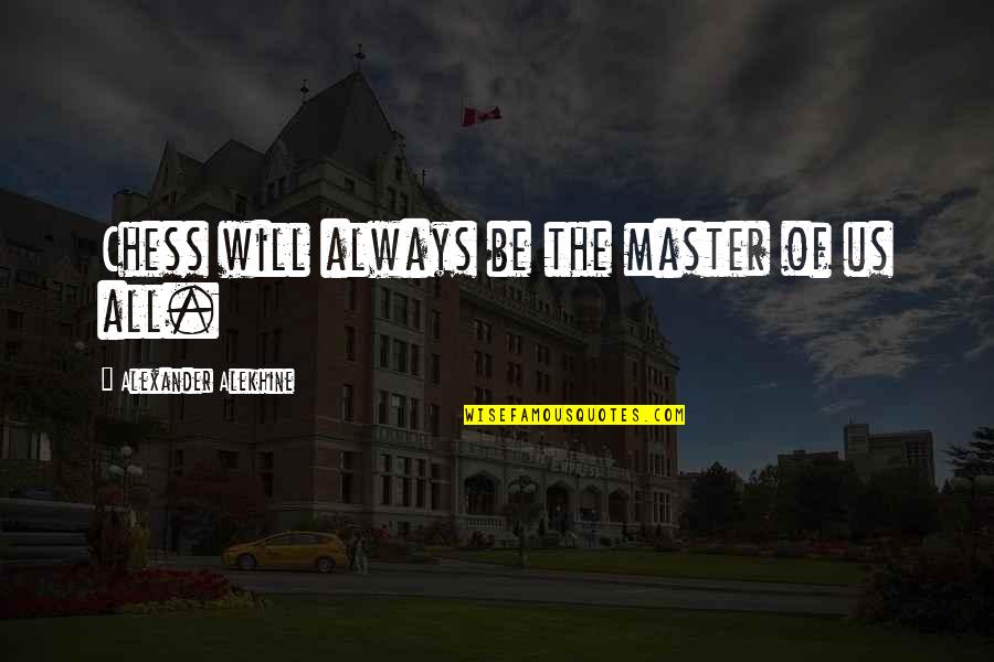 Chess Masters Quotes By Alexander Alekhine: Chess will always be the master of us Chess Masters Quotes By Alexander Alekhine: Chess will always be the master of us