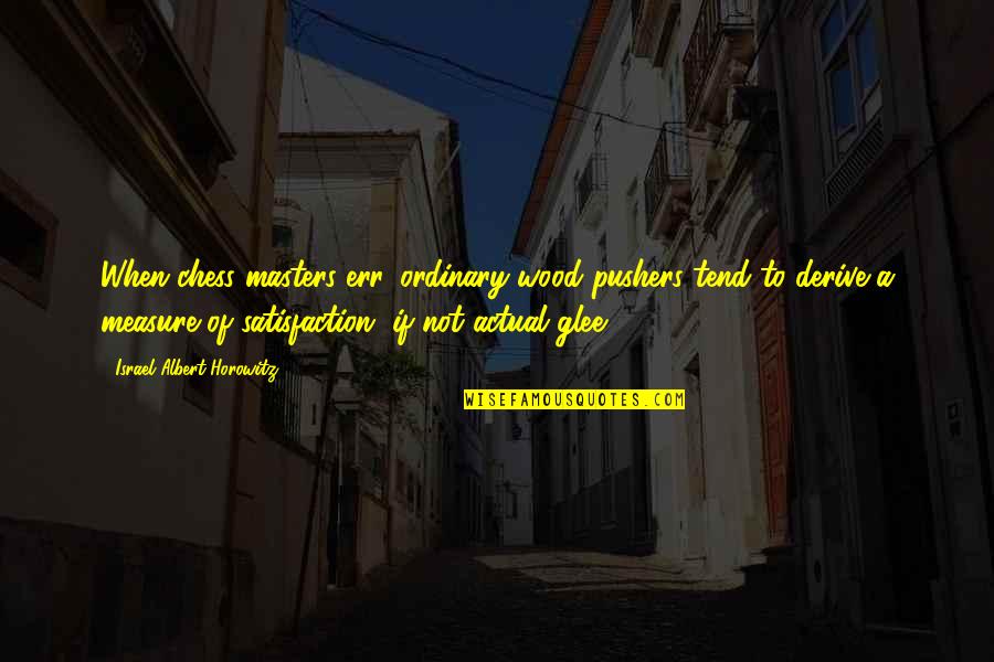 Chess Masters Quotes By Israel Albert Horowitz: When chess masters err, ordinary wood pushers tend Chess Masters Quotes By Israel Albert Horowitz: When chess masters err, ordinary wood pushers tend