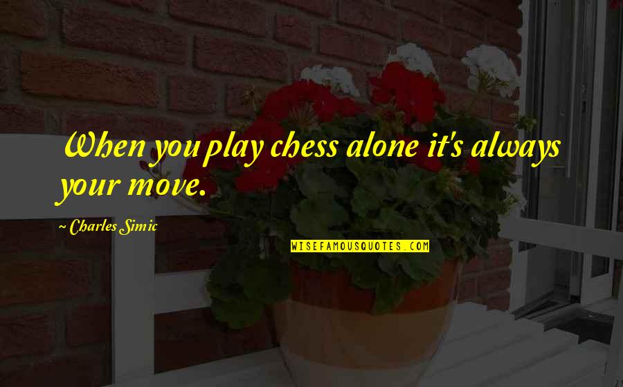 Chess Move Quotes By Charles Simic: When you play chess alone it's always your