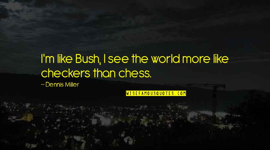 Chess Not Checkers Quotes By Dennis Miller: I'm like Bush, I see the world more