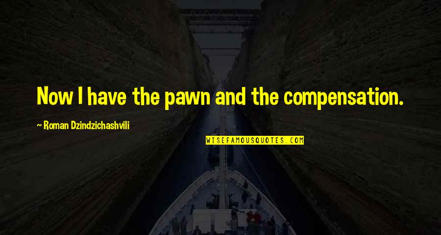 Chess Pawns Quotes By Roman Dzindzichashvili: Now I have the pawn and the compensation.
