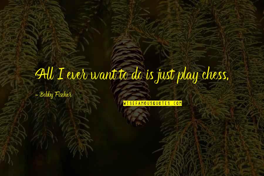 Chess Play Quotes By Bobby Fischer: All I ever want to do is just