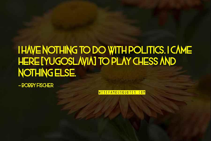 Chess Play Quotes By Bobby Fischer: I have nothing to do with politics. I