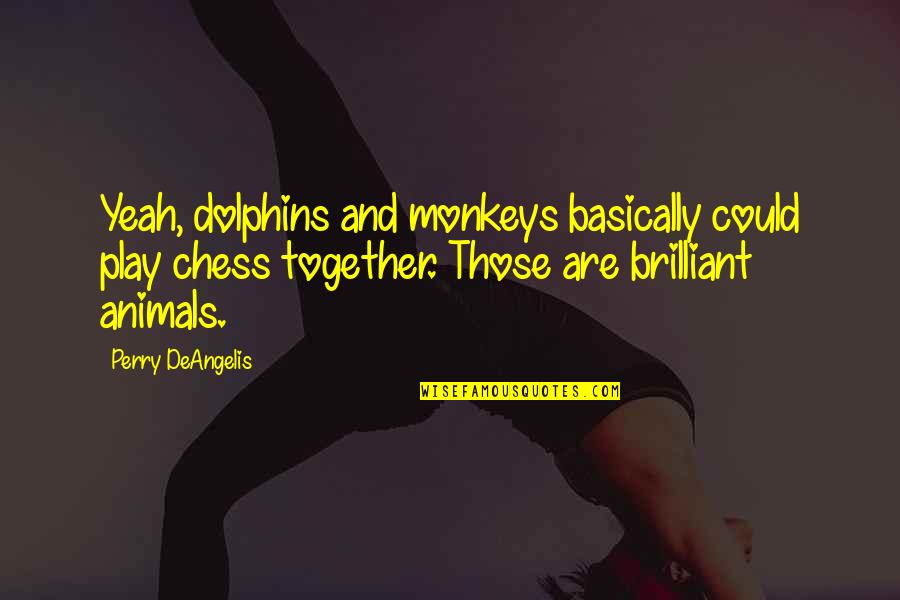 Chess Play Quotes By Perry DeAngelis: Yeah, dolphins and monkeys basically could play chess