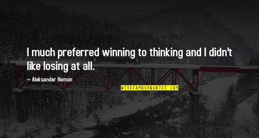 Chess Strategy Quotes By Aleksandar Hemon: I much preferred winning to thinking and I