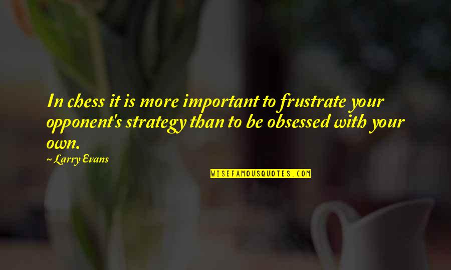 Chess Strategy Quotes By Larry Evans: In chess it is more important to frustrate