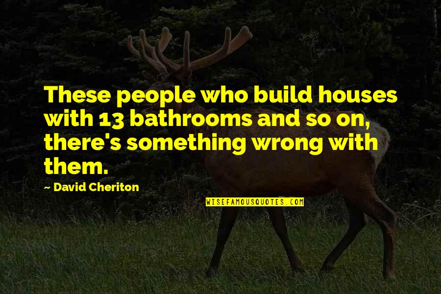 Chessboard Quotes By David Cheriton: These people who build houses with 13 bathrooms
