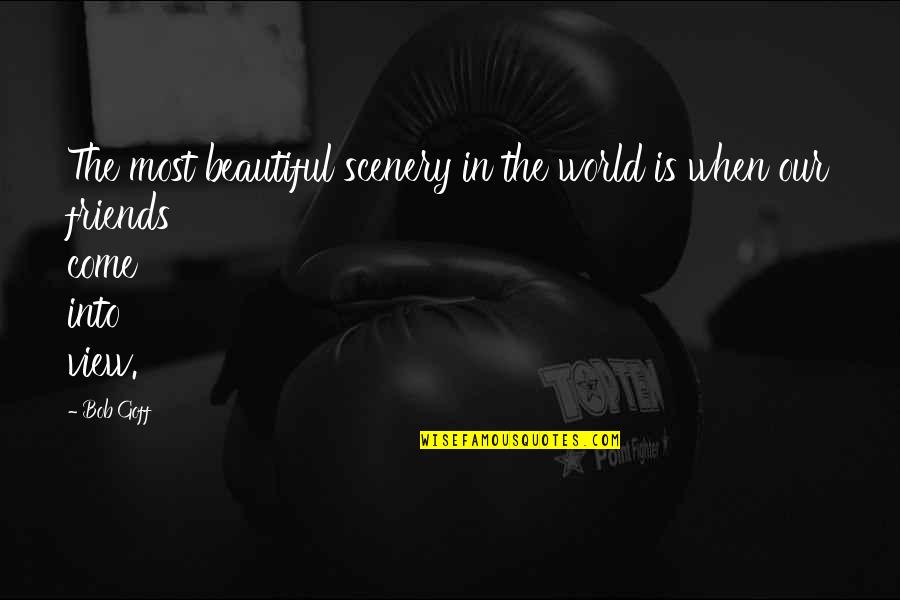 Chessher Financial Group Quotes By Bob Goff: The most beautiful scenery in the world is