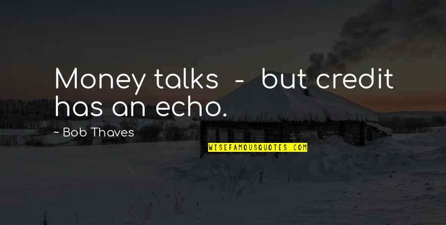Chessiebomb Quotes By Bob Thaves: Money talks - but credit has an echo.