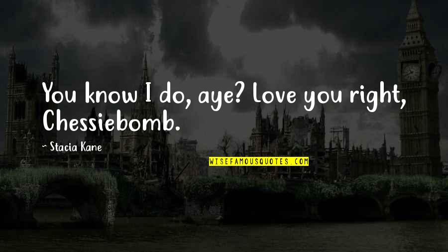 Chessiebomb Quotes By Stacia Kane: You know I do, aye? Love you right,