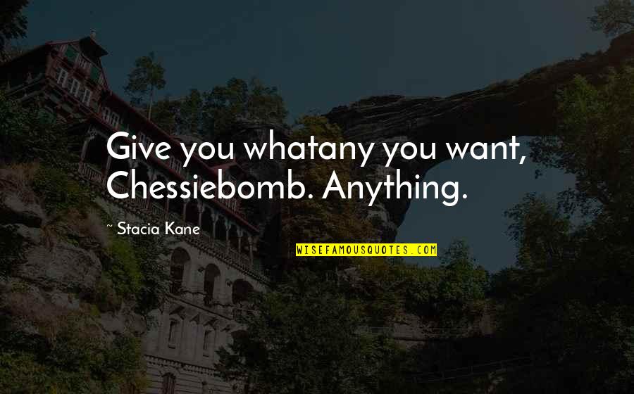 Chessiebomb Quotes By Stacia Kane: Give you whatany you want, Chessiebomb. Anything.