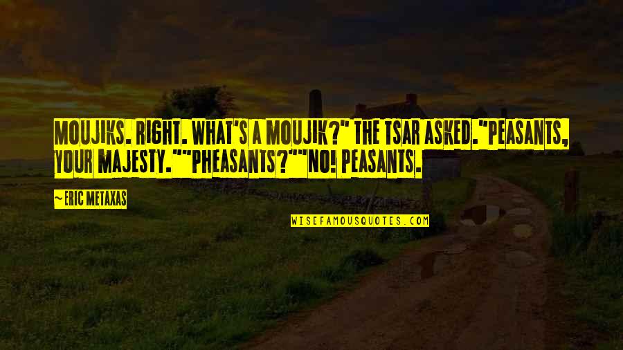 Chessit From Costco Quotes By Eric Metaxas: Moujiks. Right. What's a moujik?" the Tsar asked."Peasants,