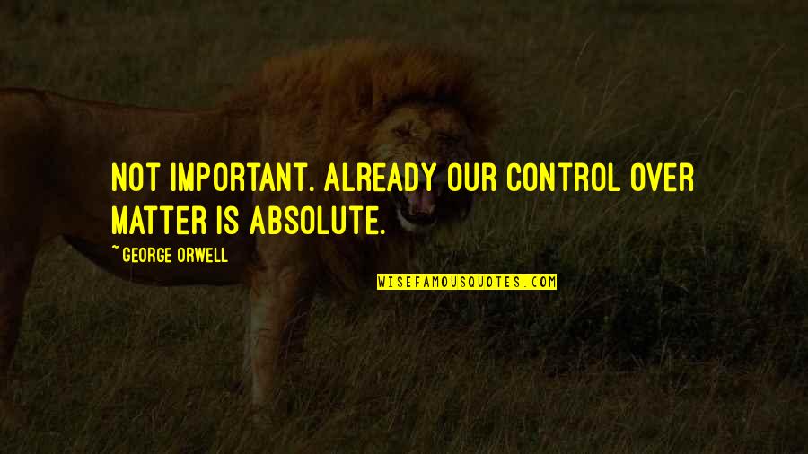 Chessman Quotes By George Orwell: Not important. Already our control over matter is Chessman Quotes By George Orwell: Not important. Already our control over matter is