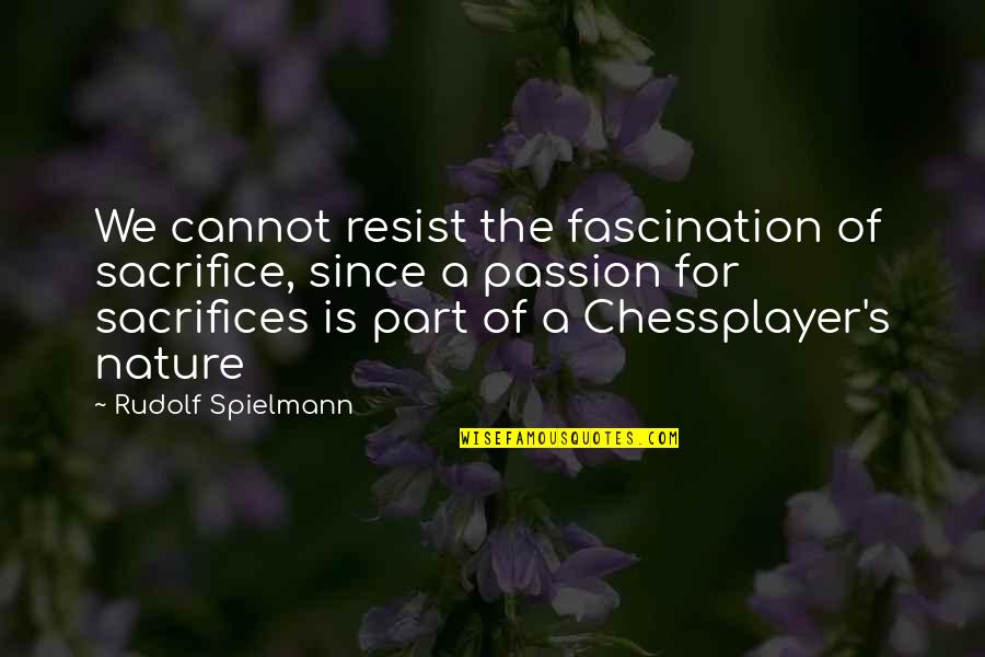 Chessplayer's Quotes By Rudolf Spielmann: We cannot resist the fascination of sacrifice, since