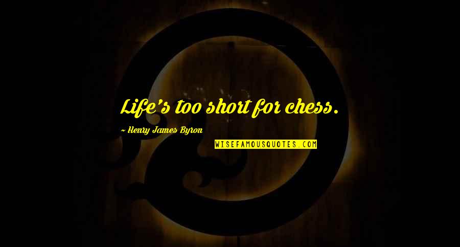 Chess's Quotes By Henry James Byron: Life's too short for chess.